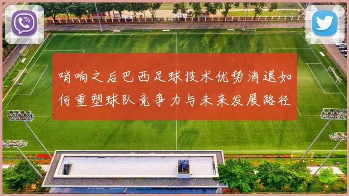 哨响之后巴西足球技术优势消退如何重塑球队竞争力与未来发展路径
