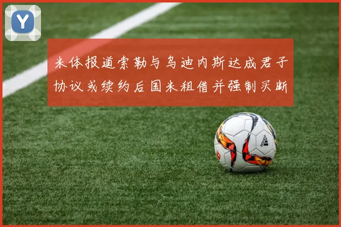 米体报道索勒与乌迪内斯达成君子协议或续约后国米租借并强制买断
