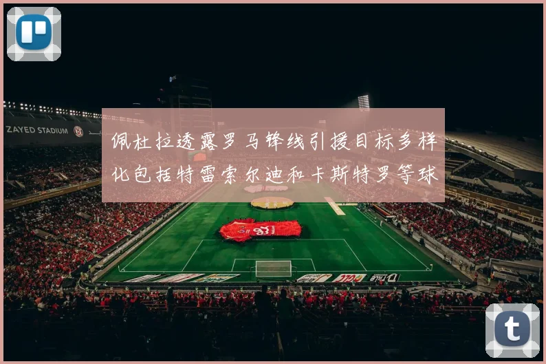 佩杜拉透露罗马锋线引援目标多样化包括特雷索尔迪和卡斯特罗等球员