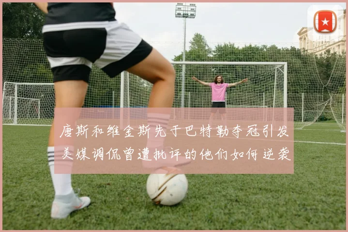唐斯和维金斯先于巴特勒夺冠引发美媒调侃曾遭批评的他们如何逆袭