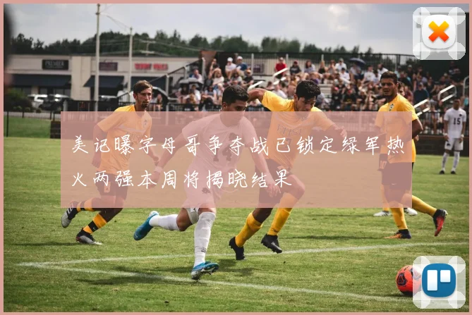 美记曝字母哥争夺战已锁定绿军热火两强本周将揭晓结果