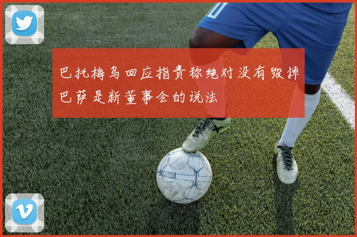 巴托梅乌回应指责称绝对没有毁掉巴萨是新董事会的说法