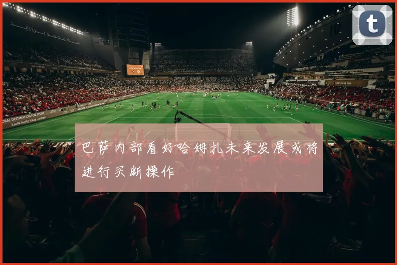巴萨内部看好哈姆扎未来发展或将进行买断操作