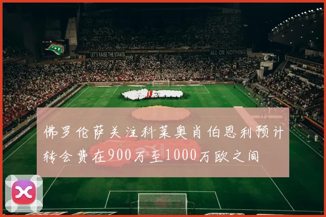 佛罗伦萨关注科莱奥肖伯恩利预计转会费在900万至1000万欧之间