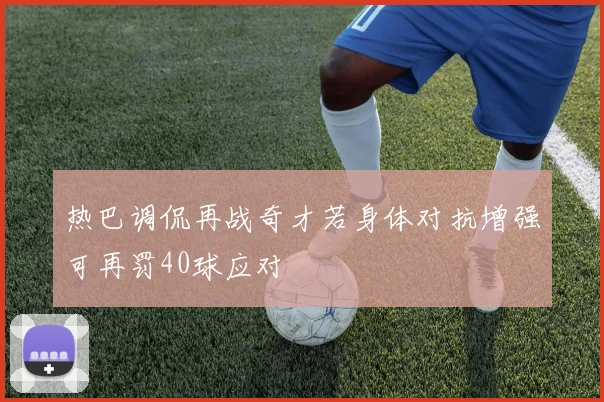 热巴调侃再战奇才若身体对抗增强可再罚40球应对