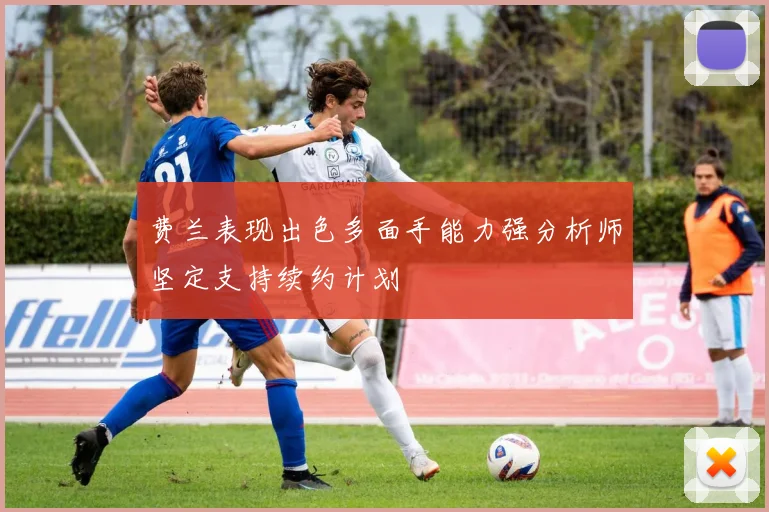 费兰表现出色多面手能力强分析师坚定支持续约计划