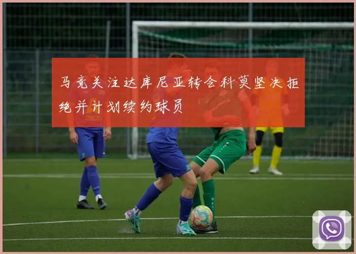 马竞关注达库尼亚转会科莫坚决拒绝并计划续约球员