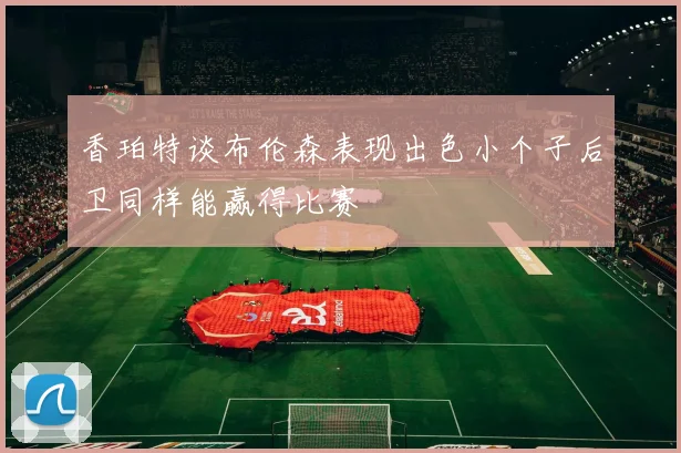 香珀特谈布伦森表现出色小个子后卫同样能赢得比赛