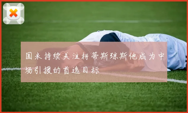 国米持续关注柯蒂斯琼斯他成为中场引援的首选目标