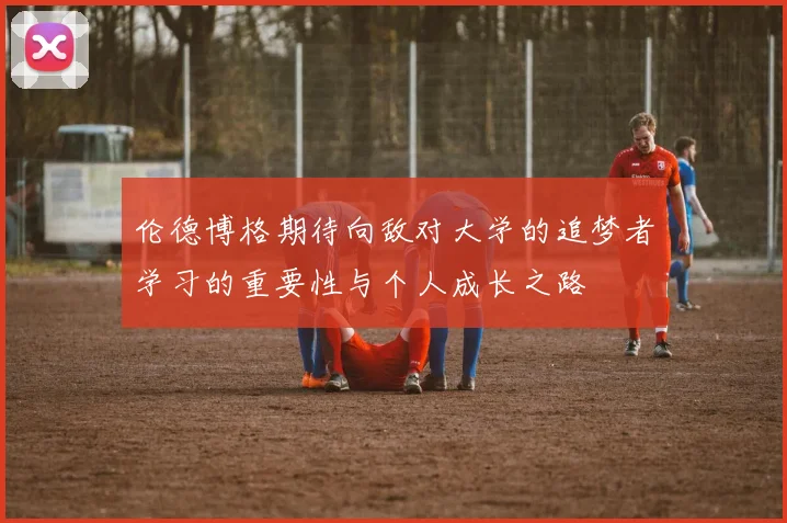 伦德博格期待向敌对大学的追梦者学习的重要性与个人成长之路