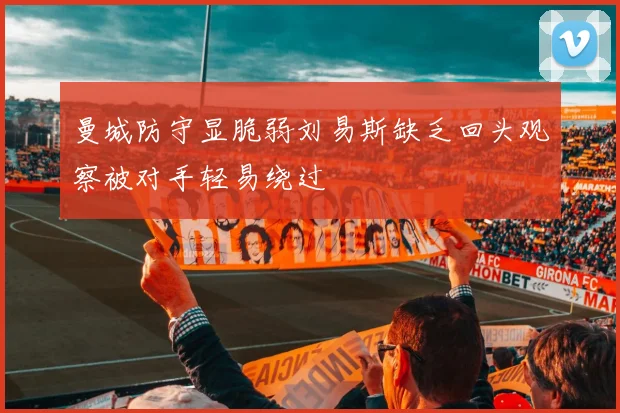 曼城防守显脆弱刘易斯缺乏回头观察被对手轻易绕过